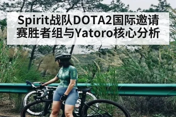 Spirit战队DOTA2国际邀请赛胜者组与Yatoro核心分析